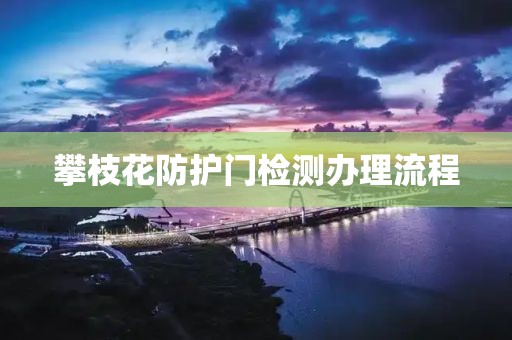 攀枝花防护门检测办理流程